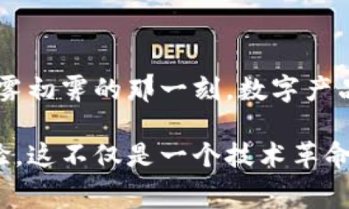 数字产品区块链是一种基于区块链技术的数字产品管理和交易系统。区块链是一种去中心化的分布式账本技术，能够安全地记录和验证交易。数字产品则可以是任何类型的虚拟商品，包括数字艺术品、音乐、软件、域名等。将数字产品与区块链相结合，有助于确保这些商品的唯一性、可追溯性和安全性，赋予创作者和消费者更多的权利和保障。

以下是对数字产品区块链的更深入探讨：

区块链的基本概念

区块链，顾名思义，是由一系列“块”组成的链条。每个块中都存储了某种形式的信息，比如交易记录，而这些信息一旦被记录，就不再可以被修改。想象一下，这就像是晨曦中微露的琥珀，每一层都封存着过去的一瞬，时间在这里冻结，真相无处可藏。这种不可更改的特性，使得区块链成为一种极其可靠的数据存储方式。

数字产品的多样性

数字产品的类型多种多样。让我们从晨雾中的创作画室想象起，墙上挂满了独一无二的数字艺术作品；在这个虚拟的空间里，每一种艺术品都是一段情感的凝聚，无论是振奋人心的音乐曲调，还是引人深思的数字插画，这些产品都依赖于一个公平透明的市场来流通。

数字产品与区块链结合的必要性

在传统的数字产品交易中，版权问题常常令人头疼。我们可以想象一个场景：一位才华横溢的音乐人，面对盗版猖獗的局面，只能无奈地看着自己的创作被盗用。通过区块链，这些问题可以得到有效解决。数字产品在区块链上创建后，将获得一个唯一的数字身份，所有的交易记录都将被永久保存。这就好比赋予每个数字商品一个出生证明，让其可以在市场中安心流通。

如何在区块链上创建数字产品

创建数字产品的过程就像是一位工匠精心打磨一件艺术品。首先，创作者需要选择区块链平台，比如以太坊、波卡等，这些平台提供了创建和交易数字产品的基础设施。在选择完成后，创作者可以通过智能合约将自己的作品铸造成数字资产。想象一下，当你在阳光明媚的午后，点击“铸造”按钮，那一刻，属于你的创作便在全球范围内得以永存。

数字产品的市场营销

在数字产品区块链的世界里，市场营销也拥有其独特的魅力。社交媒体、社区和大型拍卖平台都是推广数字产品的有力工具。想象一下，当你在繁华的数字市场中推介自己的作品，吸引潜在买家的目光，犹如在喧闹的市集上吆喝，期待找到愿意欣赏和购买你作品的人。

购买数字产品的用户体验

对于消费者而言，购买数字产品的过程愈加简单。用户只需要连接自己的数字钱包，就可以轻松浏览、购买自己喜欢的数字商品。这就像是在清晨的书摊中，随意翻阅那些触动心弦的书籍，只要拥有了它们，便能在心中珍藏一生。

区块链技术的未来潜力

数字产品的区块链应用不仅限于现有的领域，它的潜力是无限的。我们可以畅想未来：在一个充满创意的生态圈中，不同的艺术家、音乐人和软件开发者能够在区块链上自由交易，形成一个互通有无的艺术社区。就像一片奇幻的森林，树木葱郁，生机勃勃，每一颗树木都是一个令人惊叹的创作，汇聚成一个共同的艺术殿堂。

结语

数字产品区块链的概念将为我们带来一个全新的数字经济时代。在这个时代里，创作者与消费者在公平透明的交易中获得力量，一同重塑着商业的未来。让我们期待，在晨雾初霁的那一刻，数字产品与区块链的结合能够开创出更多的可能性。

通过上述对数字产品区块链的详细分析，可以看出，将这一新兴技术应用于数字产品的管理与交易中，既能保护创作者的权益，也能够为消费者提供更具信任感的购物体验。这不仅是一个技术革命，同时也是文化与商业的融合，为我们提供了无尽的想象空间和发展机遇。