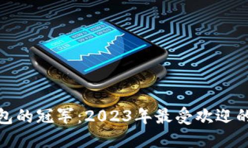 探索区块链钱包的冠军：2023年最受欢迎的钱包排名第一