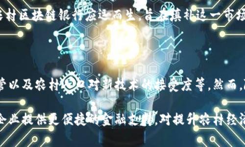 农村区块链银行是一个利用区块链技术创新的金融服务机构，通常旨在为农村地区的农民和小微企业提供便捷的金融服务。一般来说，这种银行会通过数字化的方式解决传统银行在信贷、支付、保险等领域存在的问题，提高金融服务的普及率和可获得性。

### 农村区块链银行的特点

1. **去中心化的信贷系统**  
   农村区块链银行通过去中心化的方式，利用智能合约来实现信贷审批。农民和小微企业可以在区块链平台上直接申请贷款，省略中间环节，降低融资成本。

2. **透明的交易记录**  
   区块链技术能够确保所有交易的透明性和不可更改性，客户的金融活动可以在安全的环境下进行记录和监控。这使得农民和小微企业能够更加信任金融服务。

3. **以资产为基础的融资**  
   通过使用区块链技术，农村区块链银行可以对农民的土地、农作物等资产进行数字化认证，以此作为抵押品，提供相应的融资服务，从而帮助他们获得发展所需的资金。

4. **低成本的转账服务**  
   区块链技术的去中心化特性使得跨地域的转账服务变得更加快速和低成本。农民可以直接通过手机进行资金转移，免去繁琐的传统银行流程。

5. **金融教育与支持**  
   农村区块链银行不仅提供金融服务，还注重对农民的金融教育。通过培训和宣传，帮助农民掌握基本的金融知识，提高他们的金融意识和风险防范能力。

### 发展背景

在许多发展中国家，农村金融服务普遍欠缺，农民往往面临融资难、信息不对称等问题。利用区块链技术，农村区块链银行应运而生，旨在填补这一市场空白。随着互联网和移动支付的普及，越来越多的农村地区开始接受和使用这些新型金融服务。

### 挑战与未来

尽管农村区块链银行在推进农村金融服务方面具有显著优势，但仍面临一些挑战，包括技术普及、法律监管以及农村人口对新技术的接受度等。然而，随着科技的不断进步和政策的支持，农村区块链银行有望在未来吸引更多的用户，推动农村经济的发展。

总结来说，农村区块链银行是一种创新的金融服务形式，通过先进的技术手段，为偏远地区的农民和小微企业提供更便捷的金融支持。对提升农村经济发展和改善民生具有积极的推动作用。