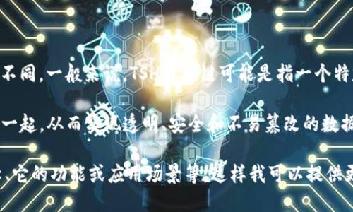 TSH区块链（TSH Blockchain）是一个相对较新的概念，具体含义可能会根据不同的上下文而有所不同。一般来说，TSH区块链可能是指一个特定的区块链项目、平台或技术，其中“TSH”可能代表特定的名称、代币或组织。

在技术上，区块链是一种去中心化的数据库技术，它通过将数据分成多个区块，并将这些区块链在一起，从而实现透明、安全和不易篡改的数据存储。区块链技术常常被应用于数字货币（如比特币、以太坊）、智能合约、供应链管理等多个领域。

如果你想了解特定的“TSH区块链”，可能需要提供更多的信息或上下文，比如它是哪个项目的名称、它的功能或应用场景等。这样我可以提供更加具体和准确的解释。