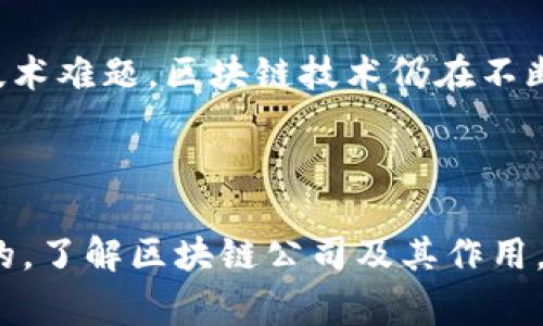 区块链公司通常指的是那些利用区块链技术开展业务或提供相关服务的企业。这些公司可以分为多种类型，包括加密货币交易所、区块链开发服务商、智能合约平台、去中心化应用（DApp）开发公司，以及各种应用区块链技术的行业解决方案提供者。

在简单的术语中，区块链是一种分布式账本技术，可以安全、透明地记录和存储数据。在这个背景下，区块链公司通过利用这种技术，从改善传统行业流程到创造全新的商业模式，展现了巨大的潜力。

### 区块链公司的主要类型

#### 1. 加密货币交易所
加密货币交易所是让用户可以买卖各种数字货币的平台。像币安（Binance）和Coinbase都是广为人知的交易所。它们通过提供交易、存储和管理加密资产的服务，满足了全球投资者的需求，并极大地推动了加密市场的流通。

#### 2. 区块链技术开发服务商
这些公司提供区块链解决方案的开发、咨询和实施服务。例如，Consensys就是一家专注于以太坊区块链的开发公司，帮助企业在这个平台上构建应用，推动区块链技术在各个行业的应用落地。

#### 3. 去中心化应用（DApp）平台
DApp是建立在区块链网络上的应用，能够提供去中心化的服务。例如，Uniswap是一个去中心化的交易平台，用户可以在这里无需中介直接交易各种加密货币，交易的透明性和安全性得到了提升。

#### 4. 行业解决方案提供者
不少区块链公司专注于为特定行业提供解决方案，例如供应链管理、身份验证和金融服务等。像VeChain这样的公司专注于供应链管理，通过区块链记录商品来源和流通信息，提高透明度和信任度。

### 区块链公司的发展潜力与挑战

#### 发展潜力
随着区块链技术的不断成熟，越来越多的行业开始探寻如何利用区块链提高效率、降低成本。金融、医疗、物流和版权保护等领域无疑是区块链应用的热点。随着越来越多的企业意识到区块链的价值，未来几年间，我们可以预期会有更多的区块链公司涌现出来。

#### 面临的挑战
尽管区块链公司发展迅猛，但也面临诸多挑战。首先是监管问题，各国政府和监管机构对于加密货币和区块链的态度迥异，随时可能出台新政策。其次是技术难题，区块链技术仍在不断完善，以满足高并发和隐私保护的需求。此外，用户的教育和普及也是一大挑战，很多潜在用户对区块链技术认识不足，对其安全性和应用前景存有疑虑。

### 结论

区块链公司引领了新一轮的技术革命，其影响力正在逐步渗透到各行各业。虽然区块链的未来依旧充满不确定性，但其创新能力与发展潜力无疑是巨大的。了解区块链公司及其作用，将使我们能更加有效地把握时代发展的脉搏，抓住未来的机遇。