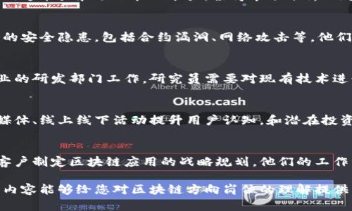 区块链技术近年来受到广泛关注，很多企业也在积极探索相关应用。因此，区块链方向的岗位多种多样，涉及技术开发、运营管理、市场推广等多个领域。以下是一些主要的区块链方向岗位：

区块链开发工程师
区块链开发工程师负责设计、开发和维护区块链系统。他们通常熟练掌握编程语言如Solidity（用于以太坊智能合约）和Go、Python、Java等。开发工程师不仅需要有扎实的编程能力，还需要理解区块链的底层技术架构，掌握共识算法、数据结构等知识。

区块链架构师
区块链架构师担任技术决策的角色，负责设计整个区块链项目的架构与策略。他们需要评估业务需求，选择合适的技术栈，确保系统具备扩展性和安全性。优秀的架构师能够将复杂的技术概念简单化，使团队成员更容易理解项目的整体方向。

智能合约开发者
智能合约开发者专注于开发、测试和审核智能合约。这类岗位需要深入理解合约的逻辑、法律性及潜在风险，确保合约能够在没有第三方干预的情况下自动执行。他们通常使用Solidity等语言编写合约，并使用工具进行安全审计。

区块链产品经理
区块链产品经理负责协调产品的研发、市场和销售团队，确保产品符合市场需求。他们需要具备良好的沟通能力和项目管理能力，懂得市场分析、用户需求和技术可行性。在区块链的快速发展中，产品经理还需关注行业动态和竞争，对产品进行持续。

区块链安全专家
随着区块链技术的广泛应用，区块链安全专家变得异常重要。他们负责识别、分析和解决区块链系统中的安全隐患，包括合约漏洞、网络攻击等。他们通常需具备网络安全和加密学的专业知识，通过渗透测试和安全审核确保系统的安全性。

区块链研究员
区块链研究员致力于探索区块链技术的理论基础和应用潜力，他们通常在学术界、研究机构或大型企业的研发部门工作。研究员需要对现有技术进行深入分析，提出新的改进方法和解决方案，推动区块链技术的发展。

区块链市场营销专员
市场营销专员负责推动区块链项目的市场推广与品牌建设。他们需要理解项目的价值主张，运用社交媒体、线上线下活动提升用户认知，和潜在投资者建立关系。成功的市场营销人员能够将复杂的技术以易懂的方式传达给广大用户。

区块链顾问
区块链顾问为企业提供专业的建议和解决方案。他们通常拥有深厚的行业背景和丰富的实践经验，为客户制定区块链应用的战略规划。他们的工作包括市场调研、技术评估和应用场景建议，帮助企业顺利实施区块链项目。

区块链方向的岗位越来越多样化，随着技术的不断演进，未来可能还会出现新的职位和专业。希望以上内容能够给您对区块链方向岗位的理解提供帮助。