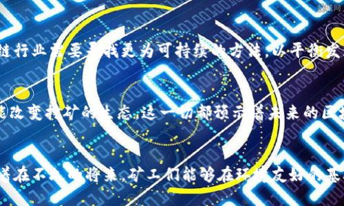 在区块链的世界中，矿工是一个至关重要的角色。为了更好地理解矿工的概念，我们可以通过几个方面来深入探讨。

1. 矿工的定义与角色
矿工，顾名思义，就像“金矿”中的工人一样，负责挖掘和验证数字货币交易。在区块链，特别是比特币网络中，矿工是通过运行特定软件和使用强大计算机硬件，来完成复杂的数学计算，从而创建新的区块，将交易信息记录在区块链上。这个过程被称为“挖矿”，而那些成功找到解决方案的矿工可以获得一定数量的比特币作为奖励，从而激励他们继续维护网络的安全性和有效性。

2. 挖矿的过程：从交易到区块
区块链网络以去中心化的方式运营，每当有人在网络上进行交易时，这些交易会被收集并等待被确认。在挖矿的过程中，矿工们会将这些未确认的交易打包到一个区块中。在这个过程中，矿工需要解决一个被称为“哈希难题”的复杂数学问题，以确保每个区块的唯一性和不可篡改性。一旦一个矿工成功解决这个问题，该区块就会被添加到区块链中，所有的交易将被确认，矿工也会获得交易费用和新生成的比特币作为奖励。

3. 矿工的奖励机制
矿工的奖励机制是区块链网络的核心要素之一。在比特币网络中，矿工不仅可以获得新比特币的挖掘奖励，还可以收取每笔交易的手续费。这种激励机制促使矿工投入大量的时间和资源，从而为网络的稳定和安全贡献力量。然而，值得注意的是，随着比特币总量的减少，矿工的奖励会逐渐降低，未来的网络发展和矿工的生存也将面临挑战。

4. 矿工的重要性：维护网络安全
矿工实际上是区块链技术赖以生存的基础。没有矿工，网络的去中心化特性将遭到破坏，交易验证的效率和安全性将大打折扣。他们通过竞争解决哈希难题，不断增强网络的安全性，保护用户的数字资产不被黑客攻击。因此，矿工不仅是交易的记录者，更是网络安保的守护者。

5. 矿工与节能：未来的挑战
然而，随着区块链网络的不断发展，矿工的活动也引发了关于能源消耗的讨论。挖矿所需的计算能力使得其能耗巨大，导致了一系列环境问题。在全球变暖和能源危机日益严重的今天，区块链行业需要寻找更为可持续的方法，以平衡发展与环境保护之间的矛盾。

6. 矿工的未来：新技术与新思路
面对环境问题，许多区块链项目开始探索更为高效的共识机制，例如权益证明（Proof of Stake）等方式，以减少能源的消耗。此外，随着科技的进步，量子计算和其他新兴技术的应用，也可能改变挖矿的生态。这一切都预示着未来的区块链矿工并不仅仅局限于传统的挖矿模式，可能会出现更加多样化与可持续的发展路径。

结语
区块链中的矿工，作为数字货币生态中的基石，其角色和影响力不可小觑。无论是维护网络安全，还是为用户提供便利，矿工们都在以自己的方式推动着科技的进步与社会的发展。我们期待着在不久的将来，矿工们能够在环境友好的基础上，继续为我们构建一个更加安全、稳定的数字经济世界。