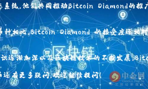 区块链中的“BCD”通常指的是“Bitcoin Diamond”，是一种加密货币。Bitcoin Diamond 是对比特币网络的一次硬分叉，于2017年11月生成，旨在提高交易速度并降低交易费用。它通过增加区块大小和缩短确认时间来实现这些目标。

这里有一些关于 Bitcoin Diamond (BCD) 的关键点，帮助你更好地理解它的意义和特点：

Bitcoin Diamond 的起源
Bitcoin Diamond 诞生于比特币的革命性影响下，旨在解决比特币在交易速度和手续费方面的一些局限性。在比特币的早期阶段，虽然它在促进去中心化交易方面取得了成功，但随着用户的增加，交易拥堵和高额手续费逐渐成为问题。Bitcoin Diamond 作为一种解决方案应运而生。

技术创新
为了提升性能，Bitcoin Diamond 采取了几个技术措施。首先，它将区块大小从比特币的1MB扩展至8MB，从而使得每个区块可以容纳更多的交易。这意味着，即使在高需求时期，交易确认的时间可以保持在几分钟内。此外，Bitcoin Diamond 还通过算法增强了网络的安全性和可扩展性。

用户体验
在用户体验方面，Bitcoin Diamond 致力于为普通用户提供更加便捷的服务。其交易确认速度更快，手续费更低，极大地提升了用户在日常交易中的体验。此外，为了增强其生态系统的可用性，Bitcoin Diamond 还推出了多种钱包服务和交易平台，方便用户进行存储和交易。

Bitcoin Diamond 的社区和生态系统
像许多加密货币一样，Bitcoin Diamond 的成功也依赖于其活跃的社区。它拥有一个由开发者、用户和投资者组成的生态系统，他们共同推动Bitcoin Diamond的推广和应用。社区成员时常在论坛上分享心得、提出建议，甚至参与到共同开发中，这是许多加密货币不可或缺的一部分。

安全性与挑战
尽管Bitcoin Diamond竭力改善用户体验和安全性，但它仍面临着市场的竞争和技术的挑战。与比特币和以太坊等主流币种相比，Bitcoin Diamond 的接受度还相对较低。同时，安全性方面的挑战也是不可忽视的，黑客攻击和网络安全问题依旧存在。

未来前景
展望未来，Bitcoin Diamond 试图通过不断技术创新和社区活跃度的提升来扩大其市场份额。随着人们对加密货币的认识逐渐加深以及区块链技术的不断发展，Bitcoin Diamond 有可能找到自己的立足之地，吸引更多用户和投资者的关注。

希望这些信息能帮助你更好地理解 Bitcoin Diamond (BCD) 以及它在加密货币生态系统中的位置。如果你对加密货币还有更多疑问，欢迎继续提问！