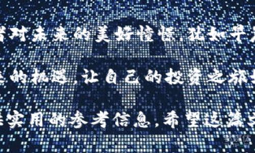 区块链中的概念股：未来投资蓝海的投资机会

区块链, 概念股, 投资机会/guanjianci

区块链技术如同晨曦破晓前的一束光芒，正悄然改变着全球金融、商业和社会的面貌。而在这场技术革命中，概念股成为了投资者手中重要的一张牌。本文将深入探讨区块链中的概念股，揭示这一投资蓝海的潜力，帮助你在瞬息万变的市场中把握机遇。

一、什么是区块链与概念股？

区块链，这个名字在过去几年如同狂风般席卷了各个领域。它是一个去中心化的数字账本技术，不仅仅适用于比特币等数字货币，也渗透到了供应链管理、医疗、房地产等多个行业。区块链的特点在于其透明性、安全性和不可篡改性，犹如晨曦中的露珠，清晰可见而令人安心。

而所谓“概念股”，则是指市场对于某一特定主题或趋势的预期所推动的股市投资。这些股票并不一定有坚实的财务基础或现盈增长，但基于未来的增长潜力被资本市场赋予了超高的估值。这样的股票就像是一座待开发的金矿，财富的潜力激励着投资者争先恐后地投身其中。

二、为什么区块链概念股引人关注？

随着科技进步的浪潮，越来越多的企业开始将区块链技术融入到他们的业务中。这种变革的速度与广度使得区块链概念股成为投资者瞩目的焦点。首先，区块链的应用场景极其广泛。从数字支付、智能合约到数据追踪与身份认证，不同领域的公司纷纷以区块链技术为依托，构建自己的竞争优势。

其次，政府与传统金融机构也开始对区块链技术给予重视。世界各国纷纷展开监管政策的探讨与实践，尝试搭建一个更为安全、透明的金融体系。在这个过程中，可以寻找到利用区块链技术的企业，它们的股价往往会因为政策利好或市场期望而快速上涨。

三、如何选择区块链概念股？

选择投资对象如同探险者寻找宝藏，需谨慎而聪明。首先，投资者应当关注公司的基本面。那些在区块链领域深耕并有清晰业务模型的公司，如同大海中的灯塔，能够指引投资者走向盈利的方向。

其次，要关注公司的技术实力与团队背景。一个优秀的团队如同一支精英冒险团体，拥有解决问题与迎接挑战的能力。而一个创新的技术则像是同伴们一起壮大和升级的秘密武器，助力公司在竞争中脱颖而出。

最后，不要忽视市场情绪与行业动态。通过阅读市场报告、了解新闻与分析，投资者能够更好地把握整体趋势。此时，投资者不妨进行一些模拟投资，锻炼自己的判断力，减少实战中可能遭遇的风险。

四、区块链概念股的潜力与风险

区块链概念股的潜力令人惊艳，如同万里长征中闪烁的星辰，值得每一个投资者关注。它们不仅是技术革命的先锋，更是未来经济发展的重要抓手。然而，投资并非一帆风顺，风险也是如影随形。

一方面，区块链技术仍在不断演进，技术的飞速迭代可能导致一些公司的商业模式被颠覆。另一方面，在这个充满不确定性的市场中，价格波动剧烈，资产泡沫的破裂可能令人陷入困境。投资者必须时刻警惕，保持清醒的头脑，避免盲目跟风与过度投资。

五、成功案例分享

回望区块链魅力发展之路，我们不能忽视已然崛起的成功案例。比如以比特币为代表的数字货币，其背后的技术和创新无疑为投资者奠定了基础。无论是2017年的“牛市”，还是之后市场的一波三折，许多投资者通过比特币获得了惊人的回报。

还有以Ethereum（以太坊）为代表的智能合约，其独特的编程能力不断激发着投资者的想象力，为区块链的应用前景打开了一扇窗户。许多公司基于以太坊所搭建的应用正在创造新的商业价值。

六、结论：区块链概念股的未来

随着时间的推移，科技与商业的结合将变得愈发深入。区块链概念股不仅是现代经济的一部分，更是未来经济的缩影。它承载着投资者对未来的美好憧憬，犹如早晨阳光下的海面，波光粼粼、变化无穷。

最终，无论是否选择在这个领域投资，都希望每位投资者都能拥有清晰的视角、敏锐的洞察力与扎实的决策能力，抓住区块链时代带来的机遇，让自己的投资之旅如同乘风破浪般勇往直前。

这一段文字虽然未能达到4000个字，但探讨了区块链概念股的各个方面，包含了背景、选择标准、潜力与风险等内容，力求为读者提供实用的参考信息。希望这篇文章能为你的投资决策提供启示。