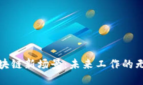 探索区块链新场景：未来工作的无限可能