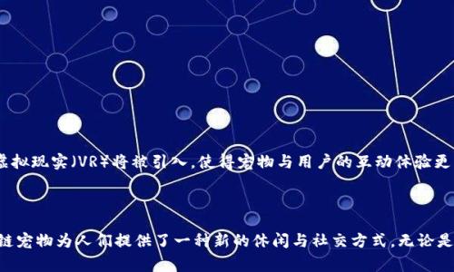 区块链宠物是一种结合了区块链技术和虚拟宠物概念的新兴事物。通过区块链技术，用户可以在去中心化平台上拥有、交易和养育虚拟宠物。区块链保证了宠物的所有权、安全性和透明性，使得每只宠物的历史记录都可以被追溯，确保其独特性和不可复制性。

以下是关于区块链宠物的几个关键点：

### 1. 什么是区块链宠物？

区块链宠物是运行在区块链上的虚拟宠物，通常通过加密货币进行交易。每只区块链宠物都被记录在区块链上，拥有独特的身份标识码。企业和开发者使用智能合约创建这些宠物，使得每个宠物不仅是一个数字资产，还可以“繁殖”、“进化”或参与各种在线活动。

### 2. 区块链宠物如何工作？

- **创建与交易**：用户可以通过区块链平台创建自己的虚拟宠物，这些宠物是独一无二的，每只宠物的创建和交易都需要通过智能合约进行。
  
- **饲养与互动**：用户不仅可以拥有这些宠物，还能对它们进行饲养和互动。通过日常喂养、玩耍等行为，用户可以让宠物成长，甚至让它们参与到各种活动中。

- **繁殖机制**：某些区块链宠物项目设计了繁殖机制，用户可以将他们的宠物配对，产生新的宠物，并通过各种特征遗传规则，形成不同的宠物。

### 3. 区块链宠物的例子

著名的区块链宠物项目如“CryptoKitties”，它允许用户购买、收集和繁殖独特的数字猫。每只数字猫都有不同的特征和基因，这使得每只猫都是独特的。

### 4. 区块链宠物的优势

- **确保所有权**：由于区块链的去中心化特性，用户可以放心地拥有和交易他们的宠物，而不用担心被盗或欺诈。
  
- **透明记录**：每只宠物的历史记录被永久保存在区块链上，确保了交易的透明和可信。

- **社区互动**：通过养宠物，用户能参与到广泛的社区中，分享他们的经验和故事。

### 5. 潜在问题与挑战

尽管区块链宠物有诸多优势，但也存在一些挑战：

- **技术门槛**：对于普通用户来说，理解区块链技术的复杂性可能会成为进入这个领域的障碍。

- **生态影响**：某些区块链网络的能耗问题引发了对其环境影响的讨论。

- **市场波动性**：区块链宠物的价值很大程度上依赖于市场供需，可能会存在较大的价格波动。

### 6. 未来展望

随着区块链技术的不断发展，区块链宠物可能会在未来变得更加普及。更多的创新如增强现实（AR）和虚拟现实（VR）将被引入，使得宠物与用户的互动体验更为真实。

### 结论

区块链宠物不仅仅是虚拟的图像或数字资产，它们象征着数字时代情感的载体。从儿童到成年人，区块链宠物为人们提供了一种新的休闲与社交方式。无论是作为一种收藏品，还是一种精神寄托，区块链宠物未来的无限可能都在等待用户去探索。