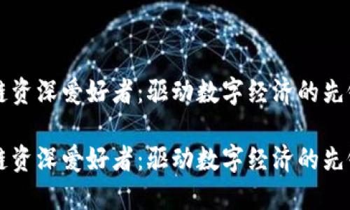 区块链资深爱好者：驱动数字经济的先锋力量

区块链资深爱好者：驱动数字经济的先锋力量