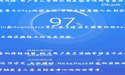 MetaMask并不是一种区块链，而是一个加密货币钱包和去中心化应用（DApp）浏览器扩展，主要用于与以太坊区块链及其生态系统进行交互。借助MetaMask，用户可以轻松管理以太坊及其基于ERC-20和ERC-721（NFT）代币的数字资产。

### MetaMask的功能

存储数字资产
MetaMask允许用户安全地存储以太坊和其他兼容的代币。在用户的数字钱包中，资产可以以安全的方式被管理，与传统银行账户不同的是，MetaMask运用私钥技术确保资产的安全性，只有用户本人可以访问这些资产。

连接去中心化应用
作为DApp浏览器，MetaMask使用户能够方便地与各种去中心化应用进行互动。从去中心化金融（DeFi）到游戏和非同质化代币（NFT）市场，使用MetaMask，用户可以轻松连接到这些应用，进行交易、参与流动性挖矿或购买数字艺术作品。

发送和接收加密货币
通过MetaMask，用户能够快速发送和接收以太坊和兼容的代币，只需输入收款地址和交易金额即可。用户可以在钱包中查看其交易历史，确保每一笔交易的透明性与可追溯性。

### MetaMask的安装与使用

下载与安装
用户可以访问MetaMask官方网站，下载适合自己浏览器的扩展程序 或移动设备的应用程序。安装过程通常很简单，用户只需要按照步骤进行操作。

创建或导入钱包
安装完成后，用户可以选择创建一个新的钱包，或者导入现有的钱包。创建新钱包时，MetaMask会生成一个随机的助记词，用户需妥善保管，以免丢失钱包访问权限。

### MetaMask的安全性

私钥保护
MetaMask将用户的私钥存储在本地设备上，而不是在集中式服务器中，这样可以降低黑客攻击的风险。用户自己管理私钥是安全性的重要保障，但也增加了用户的责任，若个人设备丢失或损坏，私钥也可能会消失。

诈骗与防范
尽管MetaMask本身是相对安全的，但用户在使用过程中仍需警惕各种网络诈骗。用户应认证清楚每个DApp的安全性，并避免随意输入私钥或助记词。

### MetaMask与区块链的关系

与以太坊的连接
MetaMask主要与以太坊区块链相连接，但也逐渐支持其他链（如Polygon、Binance Smart Chain和Avalanche等），为了适应不断变化的DeFi生态环境。

多链时代的利器
在多链运行的时代，MetaMask正在不断扩展其功能，使用户能够无缝连接各种链，提高了用户在不同区块链上的交互体验。

### 未来展望

功能扩展与用户体验
随着区块链技术的不断发展，MetaMask也在不断更新与扩展其功能。未来的版本可能会引入更多的跨链功能，助力用户更灵活地管理多个区块链的资产。

教育与社区
MetaMask注重教育用户，提供丰富的学习资源，帮助用户更好地理解区块链技术、加密货币及其运作方式。与此同时，MetaMask社区的活跃也为用户提供了互动与分享经验的平台。

在2023年，MetaMask已成为加密货币领域的重要工具，凭借其易于使用的界面和强大的功能，帮助更多人参与到去中心化的世界中。