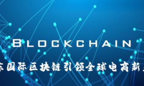 京东国际区块链引领全球电商新未来