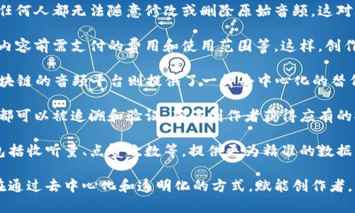 “区块链沟通音频”是一个结合了区块链技术与音频传播的概念，通常涉及使用区块链技术在音频文件的创建、存储、分发以及验证过程中，提高透明度、安全性和版权保护。以下是一些可能的关键意义和应用方向：

1. **音频文件的不可篡改性**：通过区块链技术，音频文件可以被记录在一个去中心化的系统中，确保任何人都无法随意修改或删除原始音频。这对于音乐作品、播客或任何音频内容的创作者来说，能够有效保护他们的版权。

2. **智能合约**：创作者可以利用智能合约来规定音频内容的使用和分发条款，例如，听众在使用音频内容前需支付的费用和使用范围等。这样，创作者可以直接与消费者建立联系，而不需要中介的介入。

3. **去中心化的平台**：传统的音频分发平台（如Spotify、Apple Music等）通常是中心化的，而基于区块链的音频平台则提供了一种去中心化的替代方案，用户能够直接上传和分享他们的音频内容，而不必担心高昂的分销费用或者平台对内容的控制。

4. **透明的收入分配**：使用区块链技术，可以实现更加透明和公正的收入分配机制。所有的交易记录都可以被追溯和验证，确保创作者获得应有的报酬，而不必担心由于中介的参与而导致的收入减少。

5. **音频内容的追踪和分析**：区块链还可以帮助创作者追踪他们的音频作品在不同平台上的表现，包括收听量、点赞次数等，提供更为精准的数据分析，帮助他们做出更好的创作决策。

综上所述，“区块链沟通音频”不仅仅是一个技术术语，更是一种对音频创作和传播方式的全新思考，旨在通过去中心化和透明化的方式，赋能创作者，用户体验。