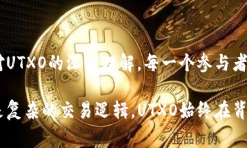 在区块链技术中，UTXO（未花费交易输出）是一种核心概念，特别是在比特币等加密货币中扮演着重要角色。UTXO不仅仅是一个技术术语，而是理解区块链如何运作的关键窗口。下面将详细探讨UTXO的作用及其在区块链生态系统中的意义。

一、UTXO的基本定义

在讨论UTXO之前，我们首先需要了解交易的基本构成。在区块链中，每一笔交易都可以看作是输入和输出的结合。输入指的是之前某一笔交易的输出（即资金的来源），而输出则是将资金转移到新地址的过程。UTXO，或未花费交易输出，正是那些尚未被使用的交易输出。

简而言之，UTXO就像是一笔笔存放在银行账户中的钞票，虽然已被记录在账本中，但还没有被提取或消费。这种机制确保了资金的透明流动和安全保管。

二、UTXO的工作原理

UTXO的工作原理，可以类比为一场聚会。在聚会中，每位嘉宾都带来了一定数量的零食（输出），你可以分享这些零食（消费），但只有未被分享的部分（UTXO）才能再次用于下一次的聚会。每次的零食分享（交易）都会更新仓库（区块链）中的存量。

当你要进行一笔新的交易时，你需要指定你的“零食”（UTXO）来源，进行“分享”（交易），并最终产生新的输出。这一过程确保了区块链的去中心化特性，因为每一笔交易都是由网络中众多节点共同确认的，而不是单凭某个中心化实体的记录。

三、UTXO的安全和隐私性

UTXO不仅保障了交易的安全，还增强了用户的隐私。每次交易的UTXO都是匿名的，用户的真实身份与其交易并不直接挂钩。这种设计防止了资金流向的简单追踪，使得用户在一定程度上保持匿名。

想象一下，你在一个繁忙的市场中交易，每一次用现金支付的交易不会留下你真实身份的痕迹。仅仅是交易的金额和时间被记录在一个公开账本中，从而保护了你的个人信息。

四、UTXO与账户模型的对比

在区块链设计中，UTXO模型与账户模型是两种主要的方式。在账户模型中，用户有一个单一的账户余额，交易相对简单，但相对来说，灵活性较差，而UTXO模型则通过未花费的输出有效地细分了资产。

UTXO模型好比是一座分散在多个箱子中的财富，每一个箱子代表着一笔未花费的输出。相较于将财富集中在一个大箱子中，UTXO的模型提供了更多的灵活性和控制权。例如，你可以任意选择哪个箱子（UTXO）中的财富来进行交易，而不是局限于一个单一的总额。

五、UTXO在智能合约中的应用

在越来越多的区块链平台上，智能合约的出现使得UTXO的应用场景更为广泛。通过智能合约，用户可以设定特定的条件，只有当达成这些条件时，UTXO才会被消费。

想象一下，你与朋友约定，如果完成某项任务，才能共享你们各自的零食。在这个场景中，你的零食（UTXO）是需要满足条件的，不能随意被消费。这就为区块链交易增加了层级感和复杂性，提升了功能的多样性。

六、UTXO的优势和挑战

UTXO系统有诸多优点，包括增强的安全性和隐私，更好的可扩展性，以及更高的灵活性。然而，这一系统也面临挑战，例如，如何有效管理大量的UTXO，以及如何在交易时保证足够的效率。

七、未来的展望

随着区块链技术不断发展和创新，UTXO的方式不仅会继续作为比特币等项目的基础，还可能会影响到其他区块链项目的发展方向。未来的区块链系统可能会结合UTXO与账户模型的优点，创造出新的交易机制和安全性。

总结

在区块链的浩瀚宇宙中，UTXO是一颗璀璨的明星，它不仅仅是技术的产物，更是人与人之间信任与安全的桥梁。随着对UTXO的深入理解，每一个参与者都能更好地导航于这个充满可能性的数字世界中。 

通过上述探讨，我们不仅了解了UTXO的基本定义和作用，还感受到它与人们日常生活的联系。无论是简单的聚会，还是复杂的交易逻辑，UTXO始终在背后默默支持着区块链的繁荣发展。