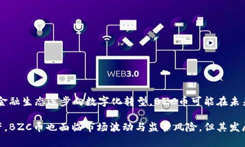 区块链BZC是一种数字货币，属于区块链技术的应用之一。BZC的全称可能是“Bitcoin Z Classic”或“Bitcoin Z Coin”，不同的项目可能会使用相似的缩写。以下是对BZC的详细介绍，包括它的功能、特点和应用场景。

### 什么是BZC币？
BZC币是一种以区块链技术为基础的加密货币，旨在提供安全、快速和去中心化的交易。它通常由一个开发团队创建，并在各大交易所上市。BZC币可能具有与其他加密货币不同的功能或用途，比如隐私保护或特殊的交易方法。

### BZC币的背景与起源
BZC币可能源于比特币的分叉或是受比特币灵感启发的创新项目。其创建者致力于改进比特币的一些缺陷，提供更高的交易效率和更好的用户体验。类似于许多加密项目，BZC币的目标往往是为用户提供金融自由和便利，特别是在传统金融系统无法满足需求的情况下。

### BZC币的特点
BZC币通常具有以下几个显著特点：
- strong去中心化：/strong作为一种区块链资产，BZC币的交易不依赖于中央机构，这使得交易更为安全、透明。
- strong隐私保护：/strong许多BZC币项目关注用户隐私，采纳先进的加密技术，以确保交易信息不被泄露。
- strong低交易费用：/strongBZC币的交易费用往往低于传统金融机构，从而使得小额交易变得更加可行。
- strong社区驱动：/strong许多BZC币项目依靠活跃的社区推动，其用户的反馈与参与对于项目的发展至关重要。

### BZC币的应用场景
BZC币的应用场景体现了区块链的灵活性，包括：
- strong电子商务：/strong用户可使用BZC币进行在线购物，享受快速且安全的支付体验。
- strong跨境转账：/strongBZC币为国际转账提供了一种更便宜、快捷的选择，降低了中介成本。
- strong投资与交易：/strong投资者可以交易BZC币，利用市场波动获取利润，或作为资产配置的一部分。

### BZC币的未来展望
伴随区块链技术的不断发展，BZC币的未来充满了潜力。随着越来越多的人开始接受和使用加密货币，以及全球金融生态逐步向数字化转型，BZC币可能在未来的发展中占据一席之地。

在这个充满活力和变迁的数字货币世界中，BZC币代表着一种新兴的价值观和金融思维。虽然如同其他加密资产，BZC币也面临市场波动与监管风险，但其发展潜力和用户的需求将是推动其前行的动力。