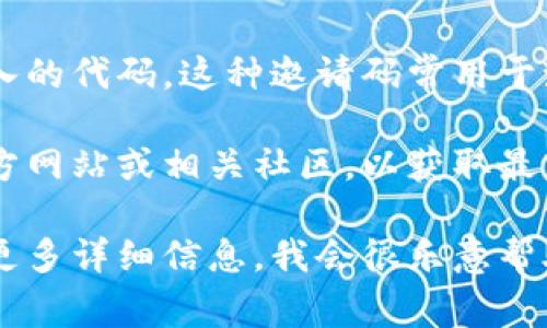 在区块链和加密货币的领域，邀请码通常是指在某个特定平台或应用上注册时所需输入的代码。这种邀请码常用于激励机制，比如给予新用户奖励，同时也帮助平台通过现有用户的推荐来扩大用户基础。

如果你是在询问某个特定的区块链视频相关平台的邀请码，建议直接访问该平台的官方网站或相关社区，以获取最新的信息和邀请码。

如果你有任何其他问题或者想了解更多关于区块链的视频或具体平台的内容，请提供更多详细信息，我会很乐意帮助你！