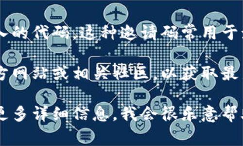 在区块链和加密货币的领域，邀请码通常是指在某个特定平台或应用上注册时所需输入的代码。这种邀请码常用于激励机制，比如给予新用户奖励，同时也帮助平台通过现有用户的推荐来扩大用户基础。

如果你是在询问某个特定的区块链视频相关平台的邀请码，建议直接访问该平台的官方网站或相关社区，以获取最新的信息和邀请码。

如果你有任何其他问题或者想了解更多关于区块链的视频或具体平台的内容，请提供更多详细信息，我会很乐意帮助你！