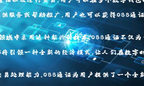 什么是OBB通证区块链？
OBB通证区块链是一个以区块链技术为基础的新型加密资产系统，它旨在通过创新的技术手段实现更高效、安全和透明的价值交换。在这个系统中，OBB通证作为一种数字货币，承载着用户的交易和投资价值。无论是全球的个人用户还是大型企业，OBB通证都为它们提供了一个去中心化、无须中介的交易平台。

OBB通证的特点
OBB通证区块链结合了许多先进科技，赋予其一系列独特的特点。首先，去中心化是OBB通证的核心优势。传统金融系统往往依赖于银行和其他中介机构，而OBB通证则通过智能合约和区块链技术实现了用户之间直接交易的可能，避免了高昂的手续费和繁琐的审核流程。

其次，安全性是OBB通证区块链的另一项关键特性。区块链的加密技术使得每一笔交易都经过严格的验证，从而防止了数据篡改和欺诈行为。每一块链上记录的交易信息都透明且不可更改，用户可以随时查看历史记录，确保交易的公正性。

最后，OBB通证还具有高效率的交易处理能力。在传统金融系统中，跨国交易可能需要数天时间的处理，而OBB通证则可以在几分钟内完成，极大地提高了交易的效率。这一点尤其对于国际贸易、跨国投资等领域尤为重要。

OBB通证区块链的应用场景
OBB通证的应用场景相当广泛。从个人用户到企业运营，OBB通证区块链的影响力渗透到生活的方方面面。在个人用户层面，OBB通证可以用于日常购物、在线支付和投资理财。用户可以使用钱包软件便捷地进行交易，无需担心货币兑换或支付手续费。

在企业层面，OBB通证能够帮助企业实现供应链管理和资金流转的。企业可以通过OBB通证实现供应商之间的直接结算，从而缩短资金周转周期，提高整体运营效率。此外，借助于OBB通证的透明性，企业在管理供应链的过程中，还能提高合规性与可追溯性，降低违约风险。

如何参与OBB通证区块链
对于想参与OBB通证生态系统的用户来说，加入这个区块链网络并不复杂。首先，用户需要创建一个数字钱包，这个钱包将用于存储OBB通证以及进行交易。用户可以在多个数字钱包提供商中选择一个，也可以选择官方推荐的钱包程序。

创建钱包后，用户可以通过交易所购买OBB通证，或者参与获得新的通证发放活动。通过完成一些区块链上的任务，如参与项目的测试、提供服务或帮助推广，用户也可以获得OBB通证的奖励。

OBB通证的未来展望
展望未来，OBB通证区块链的潜力将继续释放。随着区块链技术的不断成熟，越来越多的企业和用户认识到它的重要性，并开始在各自的领域中采用这种新兴的技术。OBB通证不仅为传统金融带来了创新，还为新的商业模式的探索提供了可能性。

伴随着数字经济的蓬勃发展，OBB通证区块链有望会成为全球经济的重要组成部分。无论是个人财富管理还是企业资本运作，OBB通证都将引领一种全新的经济模式，让人们在数字时代中实现更自由和高效的价值交换。

总结
OBB通证区块链不仅是一种新兴的数字货币，更是对传统金融和商业模式的一次深刻的变革。通过去中心化的特点、安全性以及高效的交易处理能力，OBB通证为用户提供了一个全新且便利的交易平台。随着技术的发展以及生态系统的不断壮大，OBB通证区块链将在未来的数字经济中占据重要地位，让我们拭目以待。