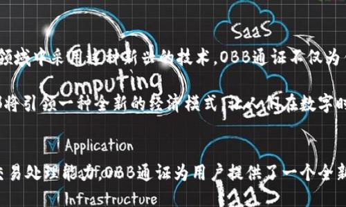 什么是OBB通证区块链？
OBB通证区块链是一个以区块链技术为基础的新型加密资产系统，它旨在通过创新的技术手段实现更高效、安全和透明的价值交换。在这个系统中，OBB通证作为一种数字货币，承载着用户的交易和投资价值。无论是全球的个人用户还是大型企业，OBB通证都为它们提供了一个去中心化、无须中介的交易平台。

OBB通证的特点
OBB通证区块链结合了许多先进科技，赋予其一系列独特的特点。首先，去中心化是OBB通证的核心优势。传统金融系统往往依赖于银行和其他中介机构，而OBB通证则通过智能合约和区块链技术实现了用户之间直接交易的可能，避免了高昂的手续费和繁琐的审核流程。

其次，安全性是OBB通证区块链的另一项关键特性。区块链的加密技术使得每一笔交易都经过严格的验证，从而防止了数据篡改和欺诈行为。每一块链上记录的交易信息都透明且不可更改，用户可以随时查看历史记录，确保交易的公正性。

最后，OBB通证还具有高效率的交易处理能力。在传统金融系统中，跨国交易可能需要数天时间的处理，而OBB通证则可以在几分钟内完成，极大地提高了交易的效率。这一点尤其对于国际贸易、跨国投资等领域尤为重要。

OBB通证区块链的应用场景
OBB通证的应用场景相当广泛。从个人用户到企业运营，OBB通证区块链的影响力渗透到生活的方方面面。在个人用户层面，OBB通证可以用于日常购物、在线支付和投资理财。用户可以使用钱包软件便捷地进行交易，无需担心货币兑换或支付手续费。

在企业层面，OBB通证能够帮助企业实现供应链管理和资金流转的。企业可以通过OBB通证实现供应商之间的直接结算，从而缩短资金周转周期，提高整体运营效率。此外，借助于OBB通证的透明性，企业在管理供应链的过程中，还能提高合规性与可追溯性，降低违约风险。

如何参与OBB通证区块链
对于想参与OBB通证生态系统的用户来说，加入这个区块链网络并不复杂。首先，用户需要创建一个数字钱包，这个钱包将用于存储OBB通证以及进行交易。用户可以在多个数字钱包提供商中选择一个，也可以选择官方推荐的钱包程序。

创建钱包后，用户可以通过交易所购买OBB通证，或者参与获得新的通证发放活动。通过完成一些区块链上的任务，如参与项目的测试、提供服务或帮助推广，用户也可以获得OBB通证的奖励。

OBB通证的未来展望
展望未来，OBB通证区块链的潜力将继续释放。随着区块链技术的不断成熟，越来越多的企业和用户认识到它的重要性，并开始在各自的领域中采用这种新兴的技术。OBB通证不仅为传统金融带来了创新，还为新的商业模式的探索提供了可能性。

伴随着数字经济的蓬勃发展，OBB通证区块链有望会成为全球经济的重要组成部分。无论是个人财富管理还是企业资本运作，OBB通证都将引领一种全新的经济模式，让人们在数字时代中实现更自由和高效的价值交换。

总结
OBB通证区块链不仅是一种新兴的数字货币，更是对传统金融和商业模式的一次深刻的变革。通过去中心化的特点、安全性以及高效的交易处理能力，OBB通证为用户提供了一个全新且便利的交易平台。随着技术的发展以及生态系统的不断壮大，OBB通证区块链将在未来的数字经济中占据重要地位，让我们拭目以待。