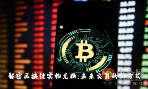 解密区块链实物兑换：未来交易的新方式