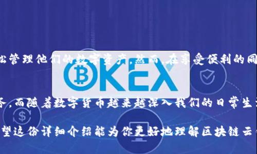 区块链云钱包是一种存储和管理加密货币资产的工具，旨在为用户提供便捷的访问和安全的资产管理方式。与传统的钱包不同，区块链云钱包是基于云计算技术，将用户的私钥和加密货币存储在远程服务器上，使得用户无需下载和维护区块链完整数据，同时可以随时随地访问其资产。接下来，我将详细介绍区块链云钱包的功能、优势、安全性以及使用建议。

### 什么是区块链云钱包？
区块链云钱包可以被理解为一种数字钱包，它存储用户的加密货币，如比特币、以太坊等。用户通过网络访问其钱包，不需要在本地设备上进行繁重的数据处理。云钱包的服务提供商负责管理基础设施，用户只需通过安全的账户访问其资产，这种方式既降低了用户的技术门槛，也提升了资金的流动性。

### 区块链云钱包的功能
区块链云钱包的核心功能包括但不限于：
ul
    listrong资产管理：/strong用户可以在钱包中查看自己的各种加密货币余额，以及进行充值、转账等操作。/li
    listrong方便的支付：/strong用户能够通过手机或电脑随时随地进行支付，极大地方便了日常交易。/li
    listrong多种货币支持：/strong支持多种类型的加密货币，使得用户能够在同一个平台管理不同种类的资产。/li
    listrong交易记录：/strong系统将自动保存用户的交易历史，方便用户随时查阅和管理。/li
    listrong安全备份：/strong大部分云钱包提供了备份和恢复功能，使用户能在丢失设备或遗忘密码时找回资金。/li
/ul

### 区块链云钱包的优势
选择使用区块链云钱包，用户可以享受到以下几点明显的优势：
ul
    listrong易于访问：/strong用户只需有网络连接即可从世界任何地方访问自己的钱包。这种出行的便利性在全球化日益加深的今天尤为重要。/li
    listrong降低技术门槛：/strong对于许多不懂技术的用户来说，云钱包的使用方式简单直观，让更多的人能够容易地参与到加密货币的世界中来。/li
    listrong自动更新：/strong服务提供商会定期更新和维护系统，用户无需担心软件版本和安全漏洞的问题。/li
/ul

### 安全性考虑
尽管区块链云钱包具有众多优势，但其安全性仍应得到充分重视。云钱包的安全性主要依赖于服务提供商的安全措施。用户应该注意以下几点：
ul
    listrong选择可信赖的服务商：/strong研究云钱包提供商的背景和信誉，确保其有良好的安全记录。/li
    listrong启用双重认证：/strong通过额外的安全层级，提高账户的防护强度。/li
    listrong保持个人信息的隐私：/strong不要泄露个人信息，尤其是与账户相关的敏感数据。/li
/ul

### 如何选择合适的区块链云钱包？
在选择区块链云钱包时，用户可以根据以下几个方面进行考量：
ul
    listrong安全性：/strong优先考虑那些提供多重安全措施的钱包。/li
    listrong用户体验：/strong选择界面友好、操作简便且支持多种货币的钱包。/li
    listrong服务与支持：/strong选择那些提供优质客户服务的提供商，以便于遇到问题时能及时解决。/li
/ul

### 总结
区块链云钱包是一种方便、安全的加密货币管理工具，适合各种技术水平的用户。它通过云技术消除了传统钱包的许多不足，使得用户能够在全球范围内轻松管理他们的数字资产。然而，在享受便利的同时，用户也需要时刻关注安全问题，谨慎选择服务商，以确保他们的资金安全。

### 未来展望
随着加密货币和区块链技术的发展，云钱包的功能和安全性也将不断提升。预计未来将出现更智能化、更人性化的云钱包，或将为用户提供更多的个性化服务。而随着数字货币越来越深入我们的日常生活，区块链云钱包的普及程度也将继续上升。

总之，区块链云钱包为用户提供了一种便捷、安全且高效的方式来管理加密货币。随着技术的不断进步和市场的逐步成熟，云钱包的使用将变得更加广泛。希望这份详细介绍能为你更好地理解区块链云钱包提供帮助。