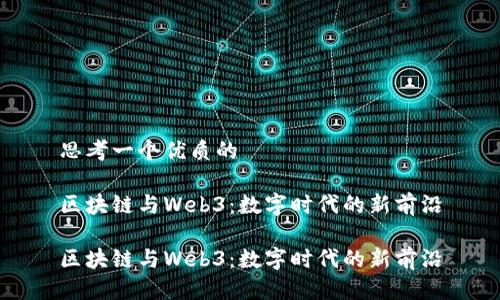 思考一个优质的

区块链与Web3：数字时代的新前沿

区块链与Web3：数字时代的新前沿