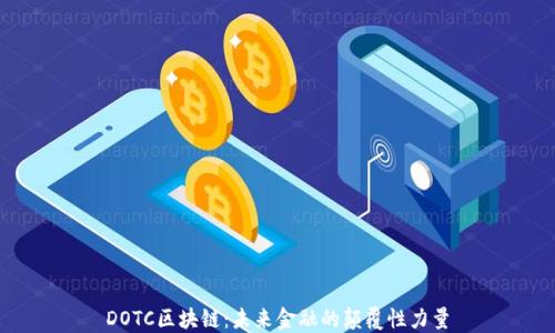 
DOTC区块链：未来金融的颠覆性力量