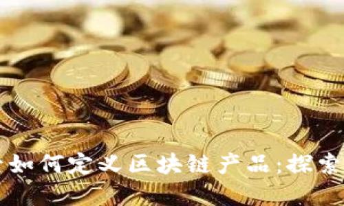 九零后如何定义区块链产品：探索与未来