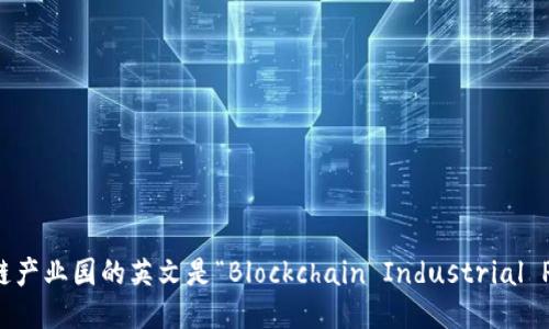 区块链产业园的英文是“Blockchain Industrial Park”。