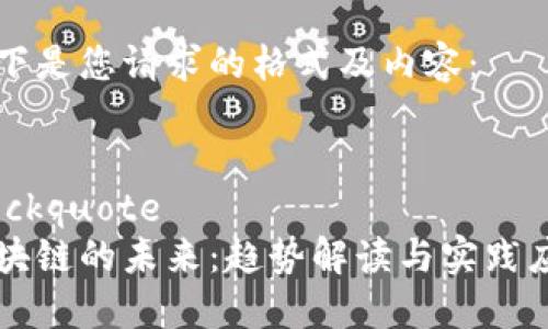 以下是您请求的格式及内容：


blockquote
区块链的未来：趋势解读与实践应用