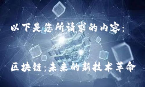 以下是您所请求的内容：


区块链：未来的新技术革命