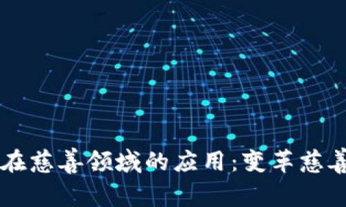 区块链技术在慈善领域的应用：变革慈善事业的未来