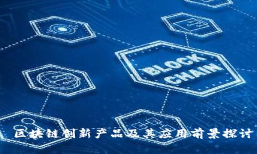  区块链创新产品及其应用前景探讨