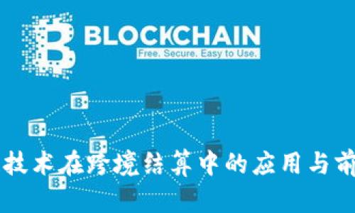 区块链技术在跨境结算中的应用与前景分析