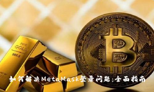 如何解决MetaMask登录问题：全面指南