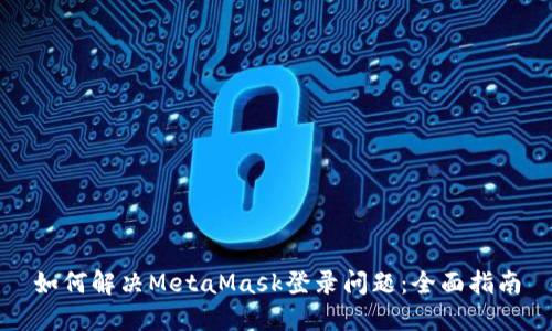 如何解决MetaMask登录问题：全面指南