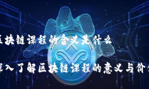 区块链课程的含义是什么

深入了解区块链课程的意义与价值