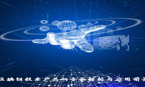 区块链技术产品的全面解析与应用前景