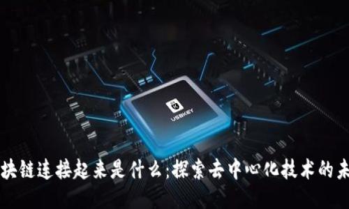 区块链连接起来是什么：探索去中心化技术的未来