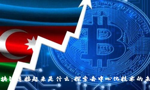 区块链连接起来是什么：探索去中心化技术的未来