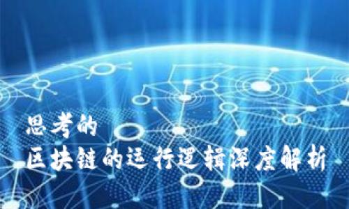 思考的  
区块链的运行逻辑深度解析