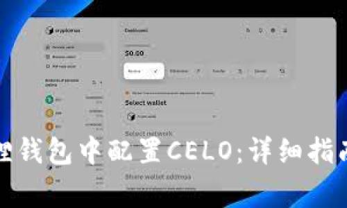 如何在小狐狸钱包中配置CELO：详细指南与注意事项