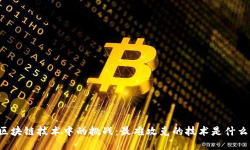 区块链技术中的挑战：最难攻克的技术是什么？